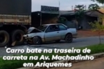 VÍDEO: Carro bate na traseira de carreta na Av. Machadinho em Ariquemes